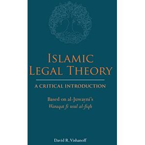 David R. Vishanoff Islamic Legal Theory: A Critical Introduction: Based on al-Juwayni's Waraqat fi usul al-fiqh David R. Vishanoff Islamic Legal Theory: A Critical Introduction: Based on al-Juwayni's Waraqat fi usul al-fiqh
