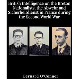 O'Connor, Bernard British Intelligence on the Breton Nationalists, the Abwehr and the Sicherheitdiest in France during the Second World War O'Connor, Bernard British Intelligence on the Breton Nationalists, the Abwehr and the Sicherheitdiest in France during the Second World War