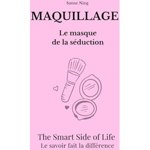 Ning, Sanne MAQUILLAGE Le Masque de la séduction: The Smart Side of Life. Le savoir fait la différence Ning, Sanne MAQUILLAGE Le Masque de la séduction: The Smart Side of Life. Le savoir fait la différence
