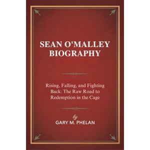 M. Phelan, Gary SEAN O'MALLEY BIOGRAPHY: Rising, Falling, and Fighting Back: The Raw Road to Redemption in the Cage (Voices That Shaped Our World: Biographies from Business, Sports, and Entertainment) M. Phelan, Gary SEAN O'MALLEY BIOGRAPHY: Rising, Falling, and Fighting Back: The Raw Road to Redemption in the Cage (Voices That Shaped Our World: Biographies from Business, Sports, and Entertainment)