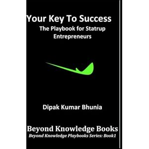 Bhunia, Mr. Dipak Kumar Your Key to Success: The Playbook for Startup Entrepreneurs Bhunia, Mr. Dipak Kumar Your Key to Success: The Playbook for Startup Entrepreneurs