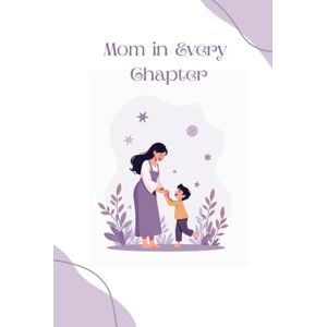 PRAJAPATI, MAYUR Mom in Every Chapter: Stories of Love, Sacrifice, and the Woman Who Made Me Me PRAJAPATI, MAYUR Mom in Every Chapter: Stories of Love, Sacrifice, and the Woman Who Made Me Me