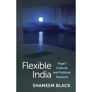 Black, Shameem Flexible India: Yoga's Cultural and Political Tensions Black, Shameem Flexible India: Yoga's Cultural and Political Tensions