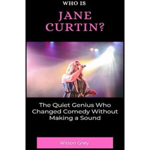 Wilson Who Is Jane Curtin?: The Quiet Genius Who Changed Comedy Without Making a Sound (Comedy Across America) Wilson Who Is Jane Curtin?: The Quiet Genius Who Changed Comedy Without Making a Sound (Comedy Across America)