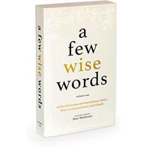 Peter Mukherjee A Few Wise Words: A fundamental guide on how to prepare for Success and Fulfilment in life. 22 famously successful men and women talk about their lives while sharing their most inspirational advice: 1 Peter Mukherjee A Few Wise Words: A fundamental guide on how to prepare for Success and Fulfilment in life. 22 famously successful men and women talk about their lives while sharing their most inspirational advice: 1