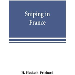 Hesketh-Prichard, H Sniping in France: with notes on the scientific training of scouts, observers, and snipers Hesketh-Prichard, H Sniping in France: with notes on the scientific training of scouts, observers, and snipers