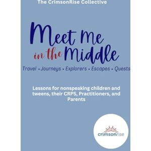Collective, The CrimsonRise Meet Me In The Middle: Lessons for nonspeaking children, tweens, their CRPs, practitioners, and parents Collective, The CrimsonRise Meet Me In The Middle: Lessons for nonspeaking children, tweens, their CRPs, practitioners, and parents