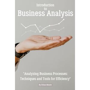 Moore, Ethan Introduction to Business Analysis: "Analyzing Business Processes: Techniques and Tools for Efficiency Moore, Ethan Introduction to Business Analysis: "Analyzing Business Processes: Techniques and Tools for Efficiency