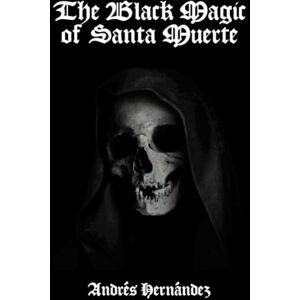 Hernández, Andrés The Black Magic of Santa Muerte: A Guide to the Spells, Rituals, and Offerings of Holy Death Hernández, Andrés The Black Magic of Santa Muerte: A Guide to the Spells, Rituals, and Offerings of Holy Death