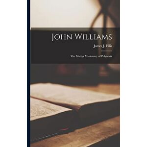 Ellis, James J John Williams: The Martyr Missionary of Polynesia Ellis, James J John Williams: The Martyr Missionary of Polynesia