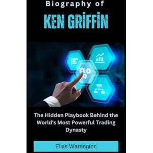 Warrington, Elias Biography of Ken Griffin: The Hidden Playbook Behind the World's Most Powerful Trading Dynasty (Fearless Architects of Wealth) Warrington, Elias Biography of Ken Griffin: The Hidden Playbook Behind the World's Most Powerful Trading Dynasty (Fearless Architects of Wealth)