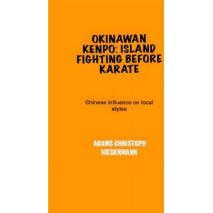 Niedermann, Adams Christoph Okinawan Kenpo: Island Fighting Before Karate: Chinese influence on local styles Niedermann, Adams Christoph Okinawan Kenpo: Island Fighting Before Karate: Chinese influence on local styles