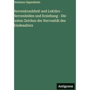 Oppenheim, Hermann Nervenkrankheit und Lektüre Nervenleiden und Erziehung Die ersten Zeichen der Nervosität des Kindesalters Oppenheim, Hermann Nervenkrankheit und Lektüre Nervenleiden und Erziehung Die ersten Zeichen der Nervosität des Kindesalters
