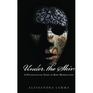 Lemma, Alessandra Under the Skin: A Psychoanalytic Study of Body Modification (The New Library of Psychoanalysis 'Beyond the Couch' Series) Lemma, Alessandra Under the Skin: A Psychoanalytic Study of Body Modification (The New Library of Psychoanalysis 'Beyond the Couch' Series)