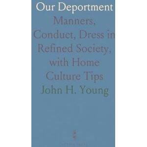 John H., Young Our Deportment: Manners, Conduct, Dress in Refined Society, with Home Culture Tips John H., Young Our Deportment: Manners, Conduct, Dress in Refined Society, with Home Culture Tips