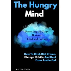Waters, Shannon The Hungry Mind Rewriting the Story Between Food and Feelings: How to Ditch Diet Drama, Change Habits, and Heal from the Inside Out. Waters, Shannon The Hungry Mind Rewriting the Story Between Food and Feelings: How to Ditch Diet Drama, Change Habits, and Heal from the Inside Out.