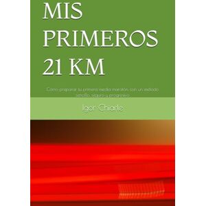 Chiarle, Igor MIS PRIMEROS 21 KM: Cómo preparar tu primera media maratón con un método sencillo, seguro y progresivo (Serie de Carrera para Principiantes) Chiarle, Igor MIS PRIMEROS 21 KM: Cómo preparar tu primera media maratón con un método sencillo, seguro y progresivo (Serie de Carrera para Principiantes)