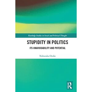Otobe, Nobutaka Stupidity in Politics: Its Unavoidability and Potential (Routledge Studies in Social and Political Thought) Otobe, Nobutaka Stupidity in Politics: Its Unavoidability and Potential (Routledge Studies in Social and Political Thought)