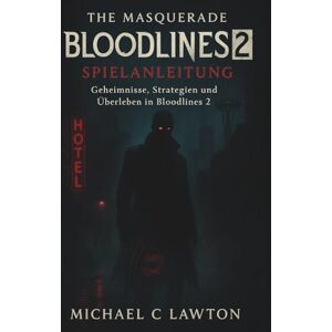 Lawton, Michael C. The Masquerade – Bloodlines 2 Spielanleitung: Geheimnisse, Strategien und Überleben in Bloodlines 2 Lawton, Michael C. The Masquerade – Bloodlines 2 Spielanleitung: Geheimnisse, Strategien und Überleben in Bloodlines 2