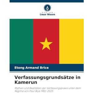 Armand Brice, Etong Verfassungsgrundsätze in Kamerun: Mythen und Realitäten der Verfassungspraxis unter dem Regime von Paul Biya 1982-2025 Armand Brice, Etong Verfassungsgrundsätze in Kamerun: Mythen und Realitäten der Verfassungspraxis unter dem Regime von Paul Biya 1982-2025
