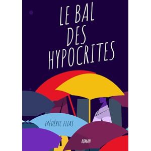 ELIAS, Frédéric LE BAL DES HYPOCRITES: Jusqu'où l'hypocrisie peut-elle aller ? ELIAS, Frédéric LE BAL DES HYPOCRITES: Jusqu'où l'hypocrisie peut-elle aller ?