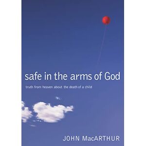 MacArthur, John F. Safe in the Arms of God: Truth from Heaven About the Death of a Child – Biblical Comfort for Christian Parents and Families Experiencing Grief and Loss MacArthur, John F. Safe in the Arms of God: Truth from Heaven About the Death of a Child – Biblical Comfort for Christian Parents and Families Experiencing Grief and Loss