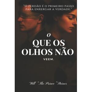 Steiner, Will "The Prince" O Que os Olhos Não Veem: O perdão é o primeiro passo para enxergar a verdade. Steiner, Will "The Prince" O Que os Olhos Não Veem: O perdão é o primeiro passo para enxergar a verdade.