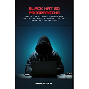 Westhoff, Myron Black Hat Go Programming: Offensive Go Development for Ethical Hacking, Exploitation, and Penetration Testing Westhoff, Myron Black Hat Go Programming: Offensive Go Development for Ethical Hacking, Exploitation, and Penetration Testing