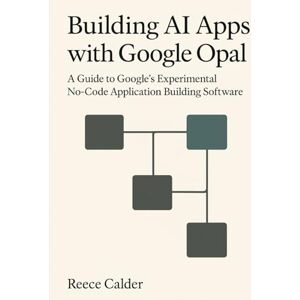 Calder, Reece Building AI Apps with Google Opal: A Guide to Google’s Experimental No-Code Application Building Software Calder, Reece Building AI Apps with Google Opal: A Guide to Google’s Experimental No-Code Application Building Software
