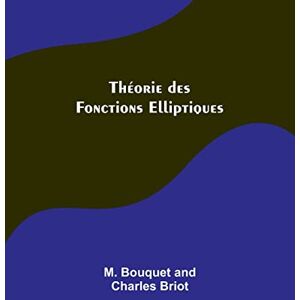 Briot, M Bouquet Théorie des Fonctions Elliptiques Briot, M Bouquet Théorie des Fonctions Elliptiques