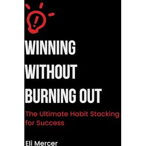 Mercer, Eli Winning Without Burning Out: The Ultimate Habit Stacking for Success Mercer, Eli Winning Without Burning Out: The Ultimate Habit Stacking for Success