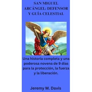 Davis, Jeremy M. SAN MIGUEL ARCÁNGEL: DEFENSOR Y GUÍA CELESTIAL: Una historia completa y una poderosa novena de 9 días para la protección, la fuerza y la liberación. Davis, Jeremy M. SAN MIGUEL ARCÁNGEL: DEFENSOR Y GUÍA CELESTIAL: Una historia completa y una poderosa novena de 9 días para la protección, la fuerza y la liberación.