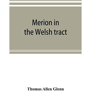 Allen Glenn, Thomas Merion in the Welsh tract. With sketches of the townships of Haverford and Radnor. Historical and genealogical collections concerning the Welsh barony ... settled by the Cymric Quakers in 1682 Allen Glenn, Thomas Merion in the Welsh tract. With sketches of the townships of Haverford and Radnor. Historical and genealogical collections concerning the Welsh barony ... settled by the Cymric Quakers in 1682