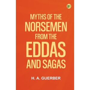 H. A. Guerber Myths of the Norsemen: From the Eddas and Sagas H. A. Guerber Myths of the Norsemen: From the Eddas and Sagas