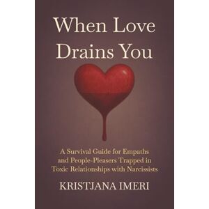 Imeri, Kristjana When Love Drains You: A Survival Guide for Empaths and People-Pleasers Trapped in Toxic Relationships with Narcissists Imeri, Kristjana When Love Drains You: A Survival Guide for Empaths and People-Pleasers Trapped in Toxic Relationships with Narcissists
