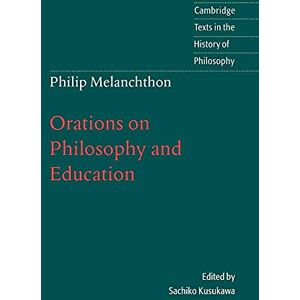 Kusukawa Melanchthon: Orations Philos & Educ: Orations on Philosophy and Education (Cambridge Texts in the History of Philosophy) Kusukawa Melanchthon: Orations Philos & Educ: Orations on Philosophy and Education (Cambridge Texts in the History of Philosophy)