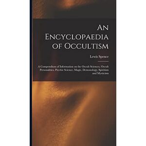 Spence, Lewis 1874-1955 An Encyclopaedia of Occultism: a Compendium of Information on the Occult Sciences, Occult Personalities, Psychic Science, Magic, Demonology, Spiritism and Mysticism Spence, Lewis 1874-1955 An Encyclopaedia of Occultism: a Compendium of Information on the Occult Sciences, Occult Personalities, Psychic Science, Magic, Demonology, Spiritism and Mysticism