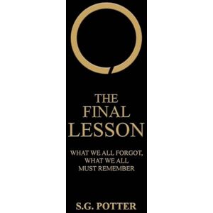 Potter, S G The Final Lesson: What We All Forgot, What We All Must Remember Potter, S G The Final Lesson: What We All Forgot, What We All Must Remember