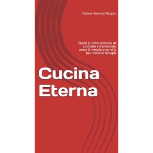 Mazzara, Fabiola Veronica Cucina Eterna: Sapori e ricette preziose da custodire e tramandare, passa il mestolo e scrivi la tua ricetta di famiglia Mazzara, Fabiola Veronica Cucina Eterna: Sapori e ricette preziose da custodire e tramandare, passa il mestolo e scrivi la tua ricetta di famiglia