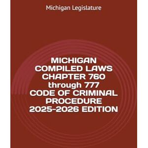 Legislature, Michigan MICHIGAN COMPILED LAWS CHAPTER 760 through 777 CODE OF CRIMINAL PROCEDURE 2025-2026 EDITION Legislature, Michigan MICHIGAN COMPILED LAWS CHAPTER 760 through 777 CODE OF CRIMINAL PROCEDURE 2025-2026 EDITION
