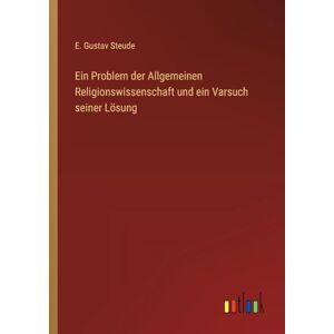 Steude, E. Gustav Ein Problem der Allgemeinen Religionswissenschaft und ein Varsuch seiner Lösung Steude, E. Gustav Ein Problem der Allgemeinen Religionswissenschaft und ein Varsuch seiner Lösung