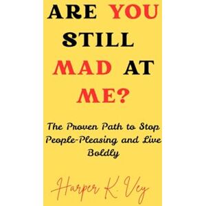 Vey, Harper K. Are You Still Mad at Me?: The Proven Path to Stop People-Pleasing and Live Boldly Vey, Harper K. Are You Still Mad at Me?: The Proven Path to Stop People-Pleasing and Live Boldly