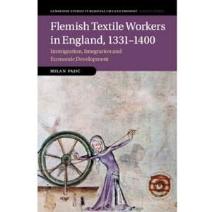 Pajic, Milan Flemish Textile Workers in England, 1331–1400: Immigration, Integration and Economic Development: 122 (Cambridge Studies in Medieval Life and Thought: Fourth Series, Series Number 122) Pajic, Milan Flemish Textile Workers in England, 1331–1400: Immigration, Integration and Economic Development: 122 (Cambridge Studies in Medieval Life and Thought: Fourth Series, Series Number 122)
