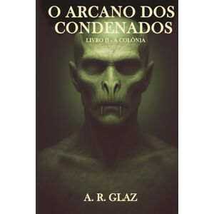 Glaz, A R O Arcano dos Condenados: Livro II A Colônia Glaz, A R O Arcano dos Condenados: Livro II A Colônia