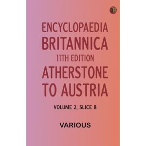 Various Encyclopaedia Britannica, 11th Edition, "Atherstone" to "Austria" Volume 2, Slice 8 Various Encyclopaedia Britannica, 11th Edition, "Atherstone" to "Austria" Volume 2, Slice 8