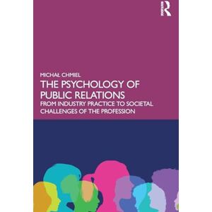 Chmiel, Michał The Psychology of Public Relations: From Industry Practice to Societal Challenges of the Profession Chmiel, Michał The Psychology of Public Relations: From Industry Practice to Societal Challenges of the Profession