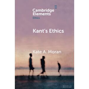 Moran, Kate A. Kant's Ethics (Elements in Ethics) Moran, Kate A. Kant's Ethics (Elements in Ethics)