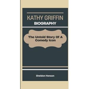 Henson, Sheldon KATHY GRIFFIN BIOGRAPHY: The Untold Story Of A Comedy Icon Henson, Sheldon KATHY GRIFFIN BIOGRAPHY: The Untold Story Of A Comedy Icon
