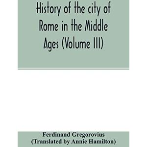 Gregorovius, Ferdinand History of the city of Rome in the Middle Ages (Volume III) Gregorovius, Ferdinand History of the city of Rome in the Middle Ages (Volume III)