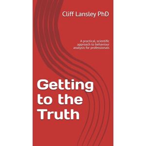 Lansley, Cliff Getting to the Truth: A practical, scientific approach to behaviour analysis for professionals: 1 (Behaviour Analysis and Investigative Interviewing) Lansley, Cliff Getting to the Truth: A practical, scientific approach to behaviour analysis for professionals: 1 (Behaviour Analysis and Investigative Interviewing)